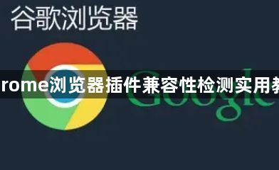 Chrome浏览器插件兼容性检测实用教程1