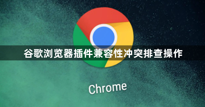 谷歌浏览器插件兼容性冲突排查操作1