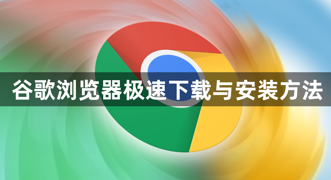 谷歌浏览器极速下载与安装方法1